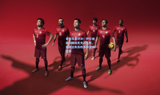 青春风暴对决！伊尔迪兹闪耀助尤文占先机，奥蓬达失良机多特主场饮恨