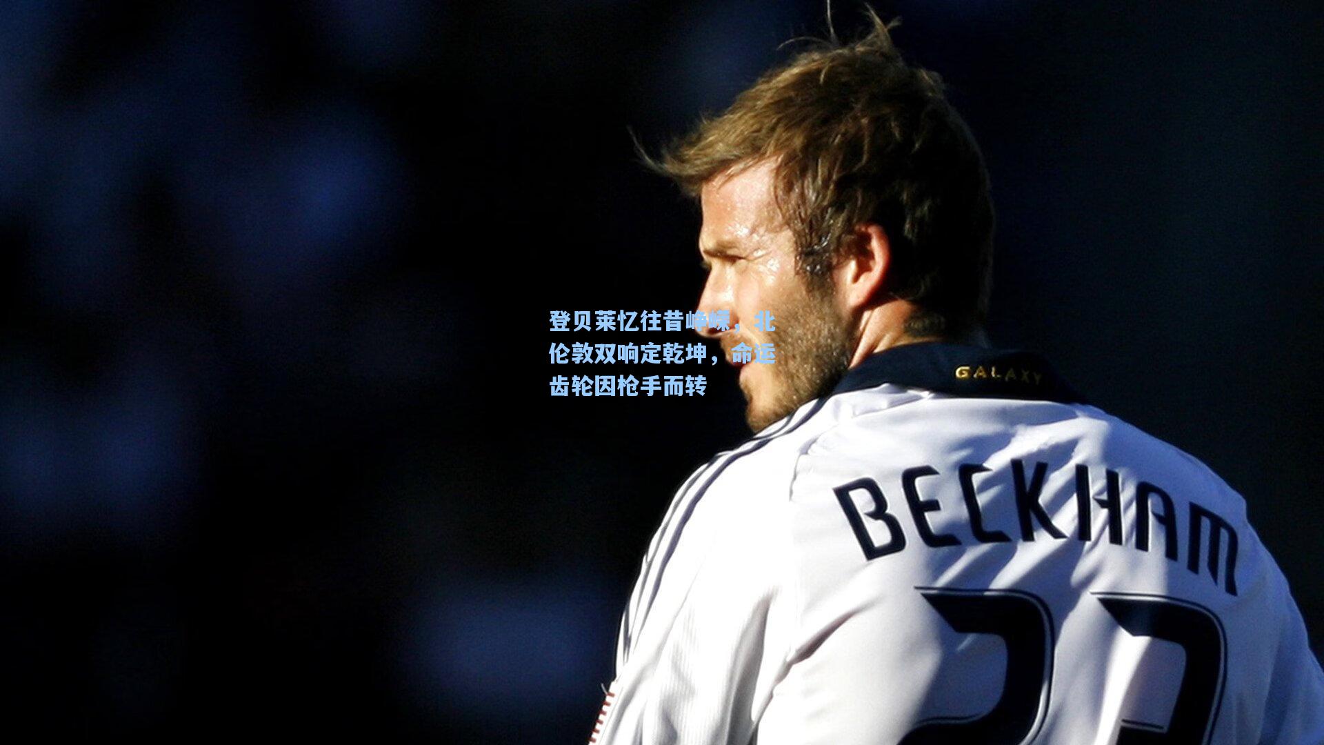 登贝莱忆往昔峥嵘,北伦敦双响定乾坤,命运齿轮因枪手而转