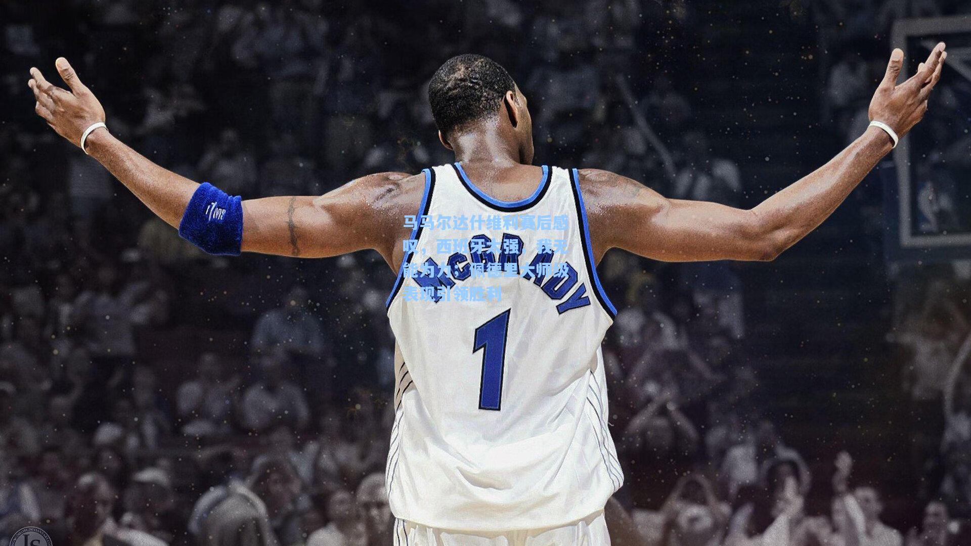 马马尔达什维利赛后感叹，西班牙太强，我无能为力；佩德里大师级表现引领胜利