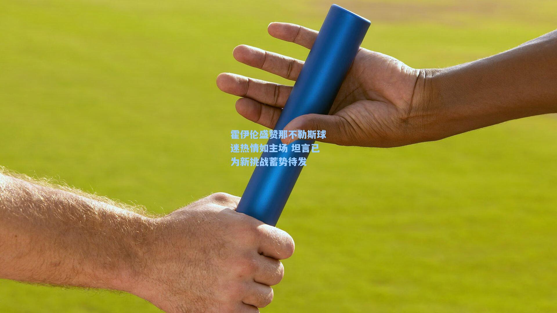 霍伊伦盛赞那不勒斯球迷热情如主场 坦言已为新挑战蓄势待发