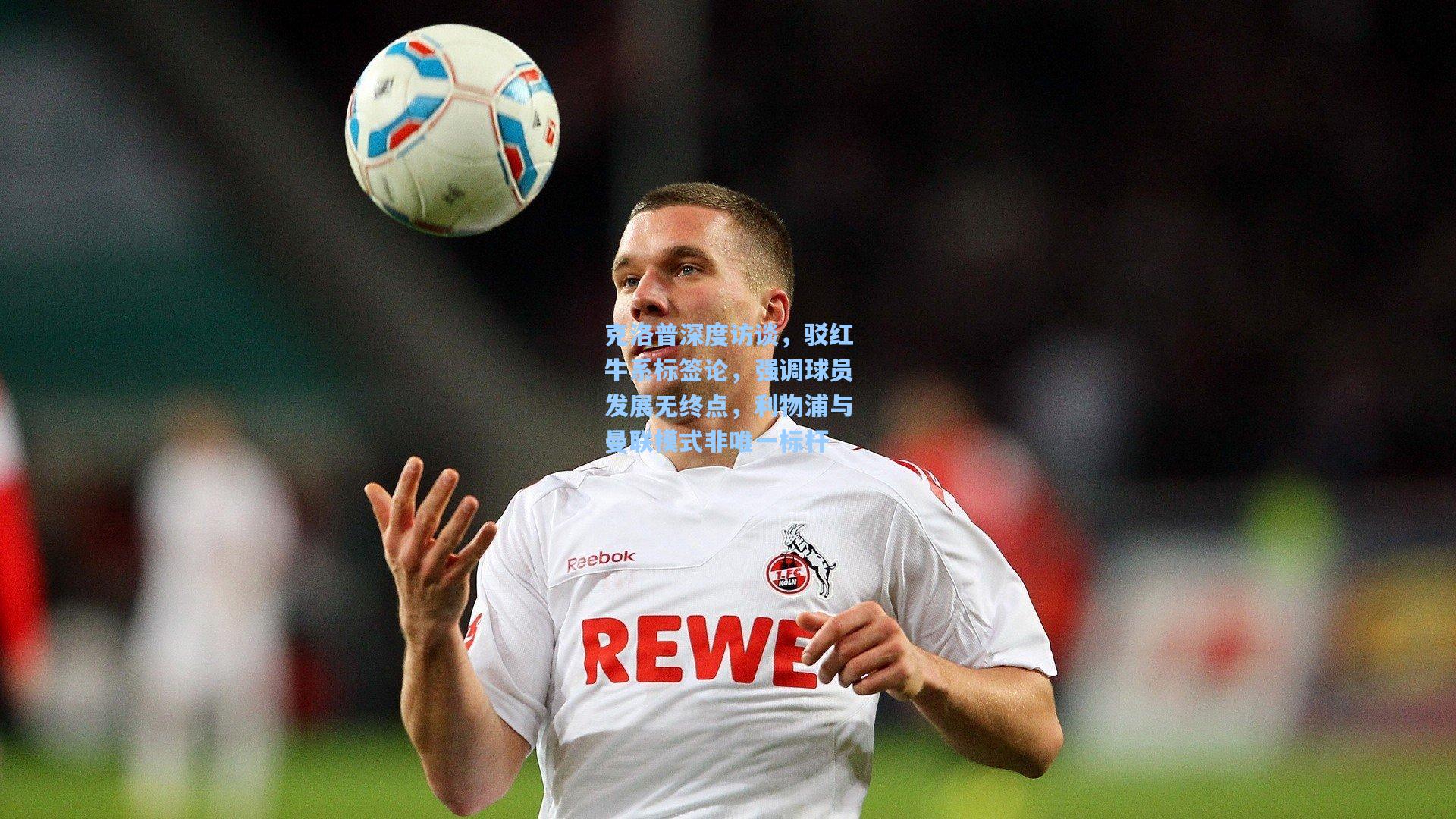 克洛普深度访谈，驳红牛系标签论，强调球员发展无终点，利物浦与曼联模式非唯一标杆