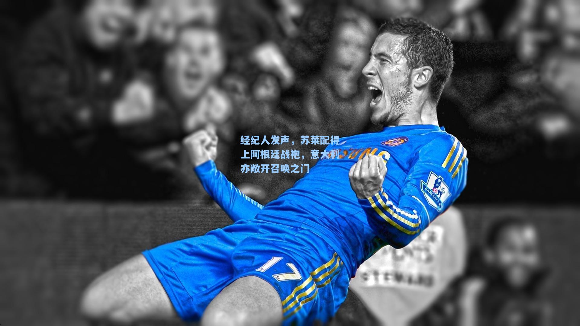 经纪人发声，苏莱配得上阿根廷战袍，意大利亦敞开召唤之门