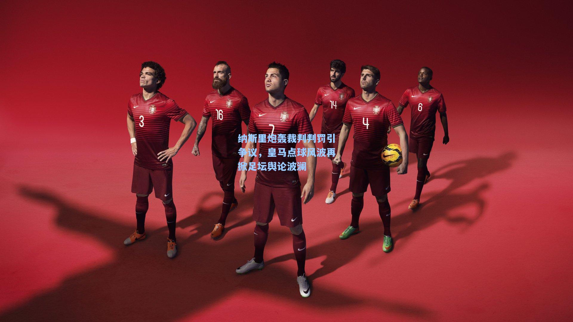 纳斯里炮轰裁判判罚引争议，皇马点球风波再掀足坛舆论波澜