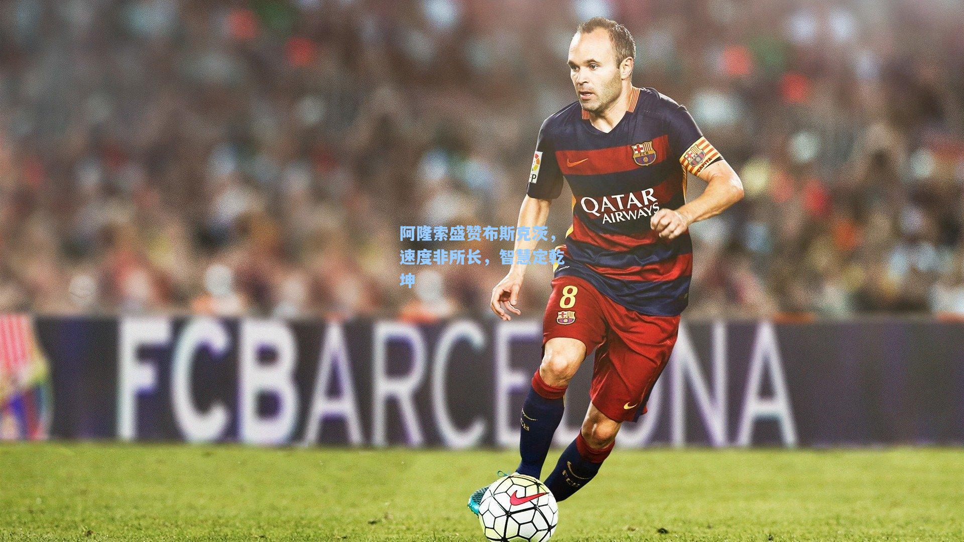 阿隆索盛赞布斯克茨，速度非所长，智慧定乾坤