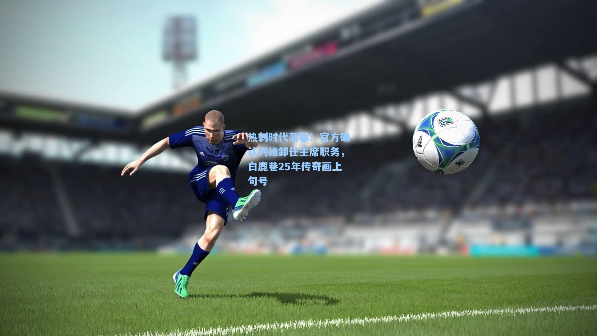 热刺时代落幕！官方确认列维卸任主席职务，白鹿巷25年传奇画上句号