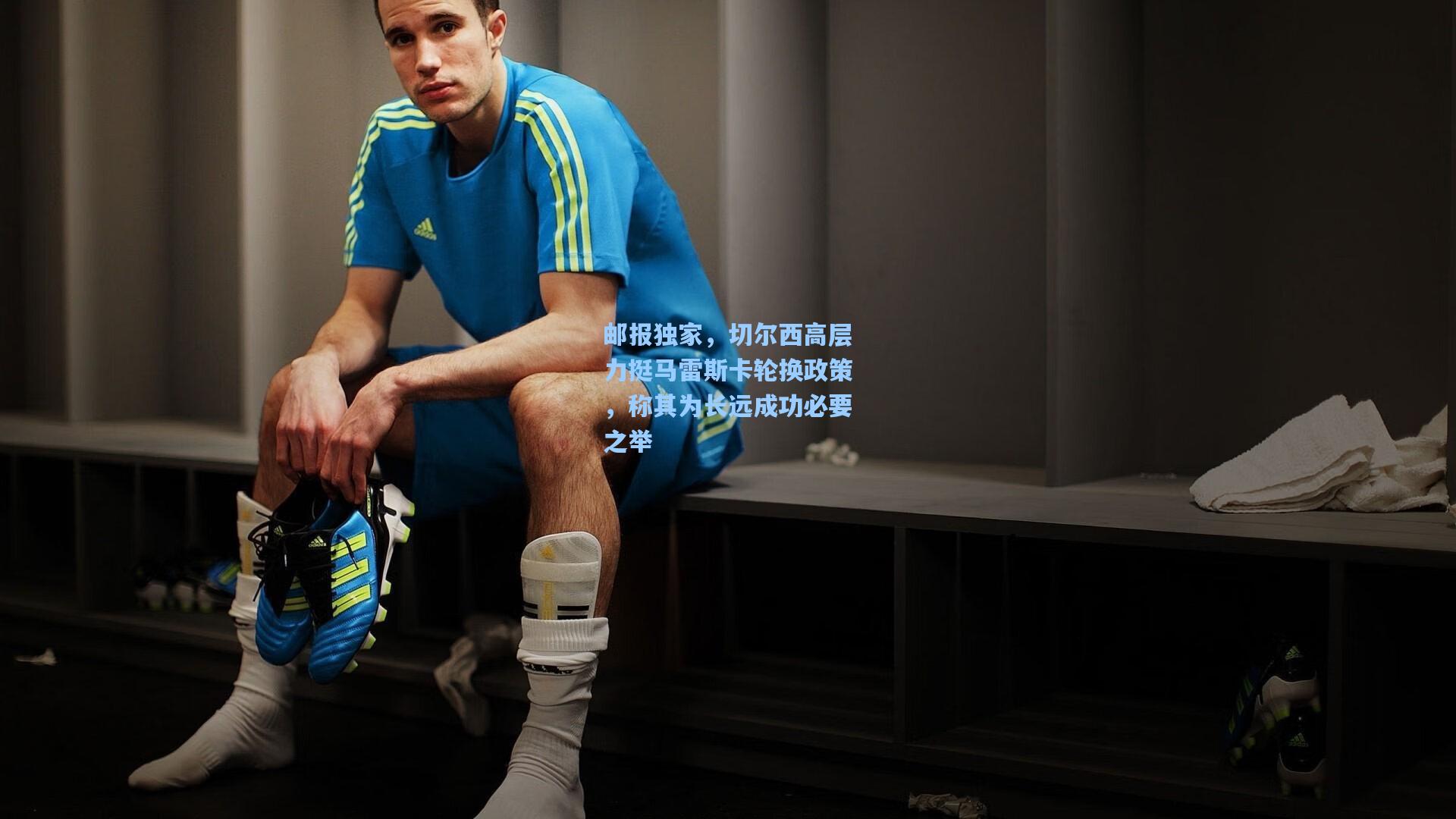 邮报独家，切尔西高层力挺马雷斯卡轮换政策，称其为长远成功必要之举