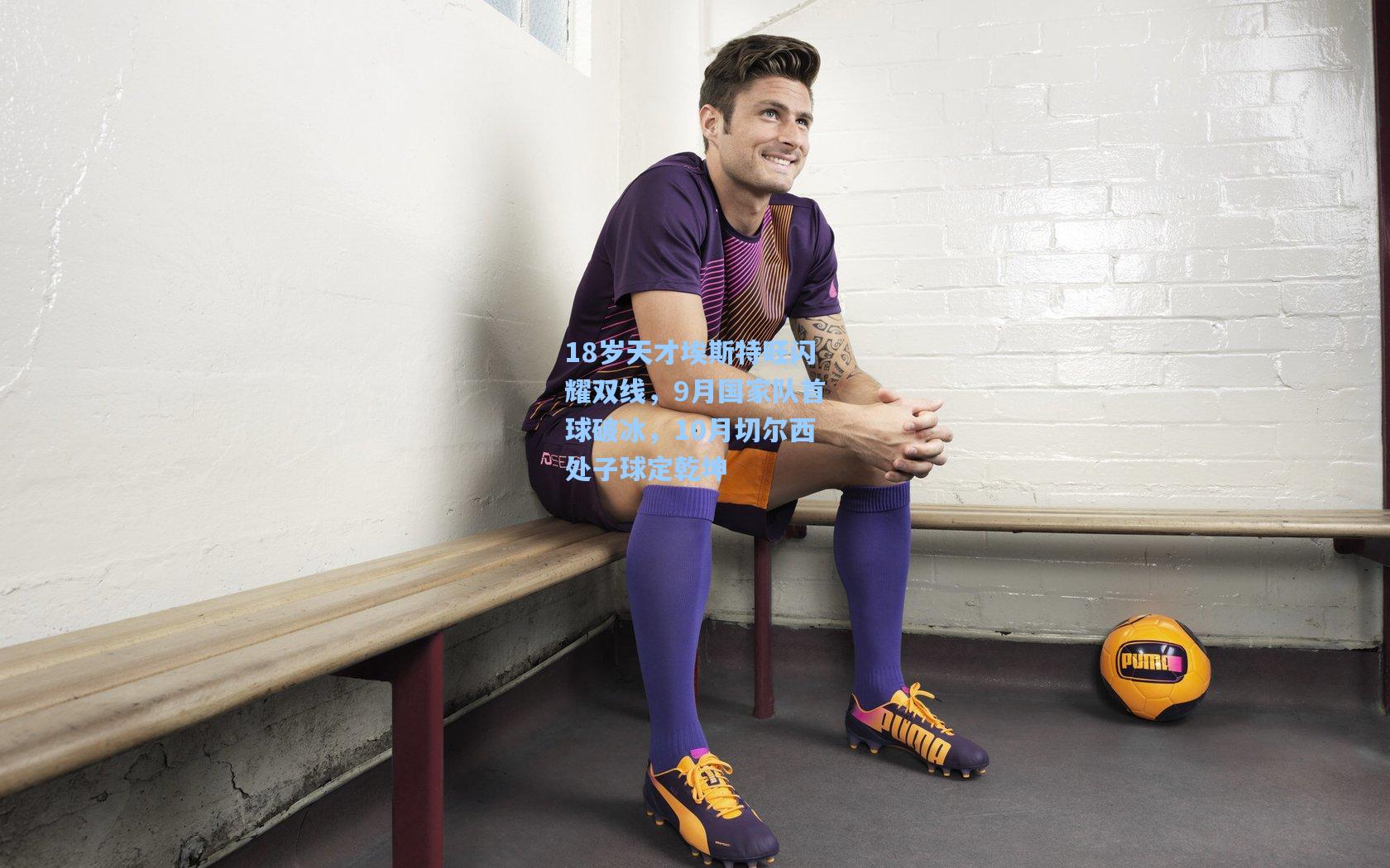 18岁天才埃斯特旺闪耀双线，9月国家队首球破冰，10月切尔西处子球定乾坤