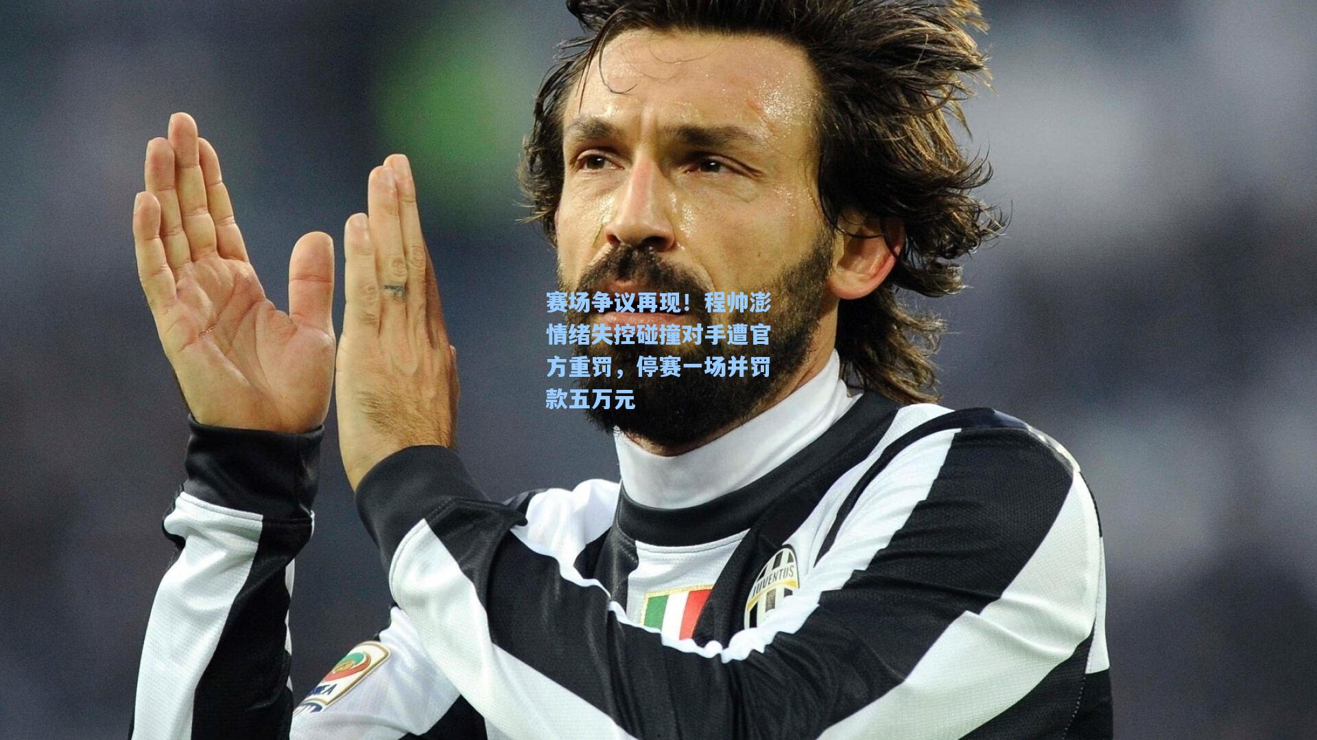 赛场争议再现！程帅澎情绪失控碰撞对手遭官方重罚，停赛一场并罚款五万元