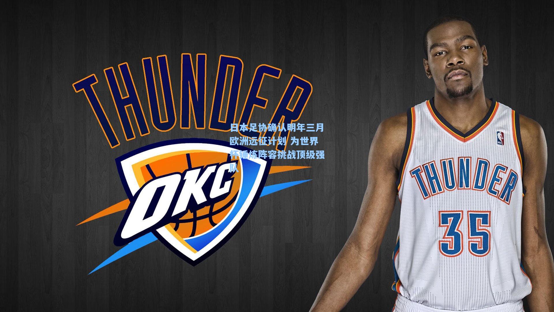 日本足协确认明年三月欧洲远征计划 为世界杯锤炼阵容挑战顶级强队