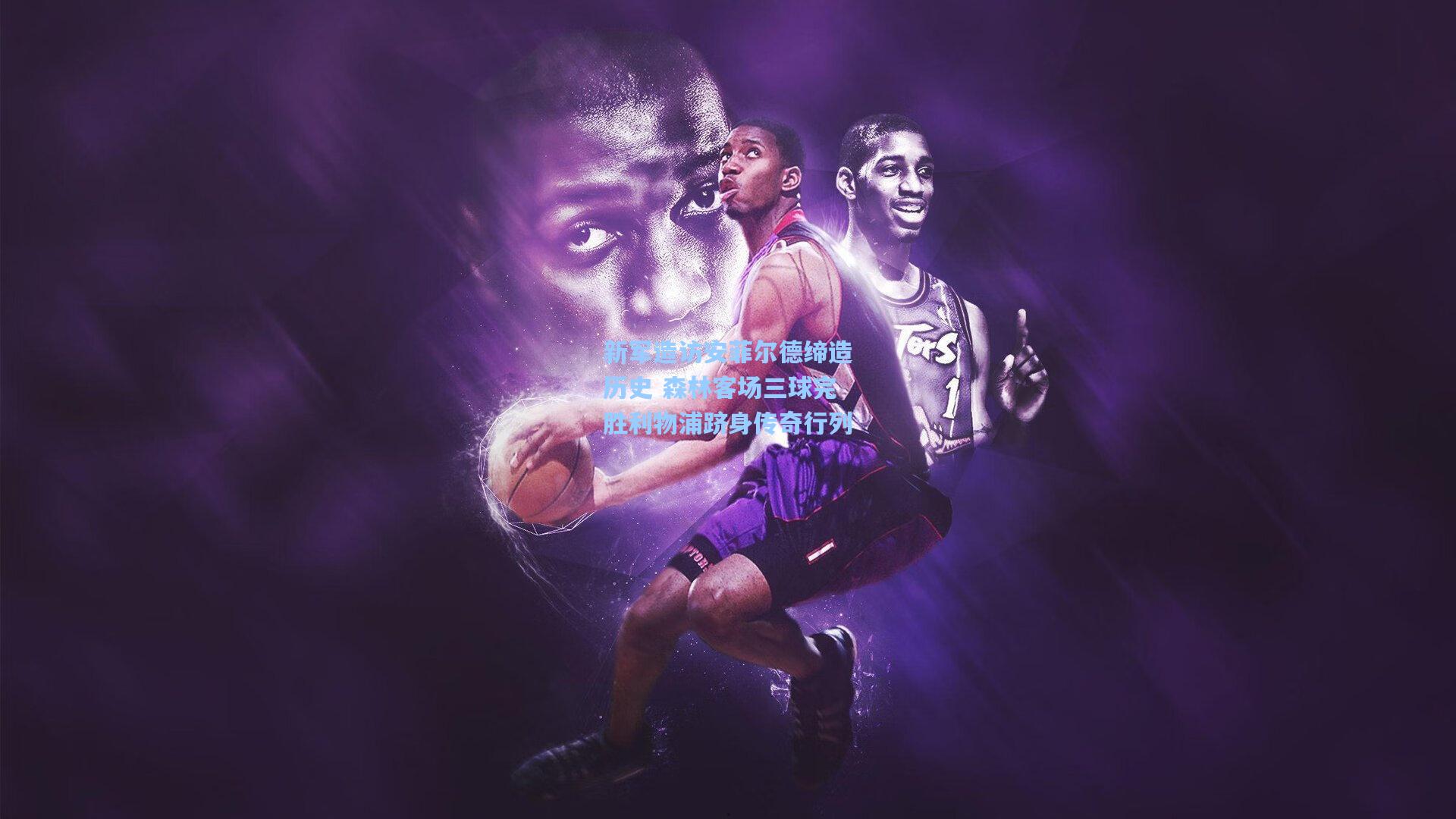 新军造访安菲尔德缔造历史 森林客场三球完胜利物浦跻身传奇行列