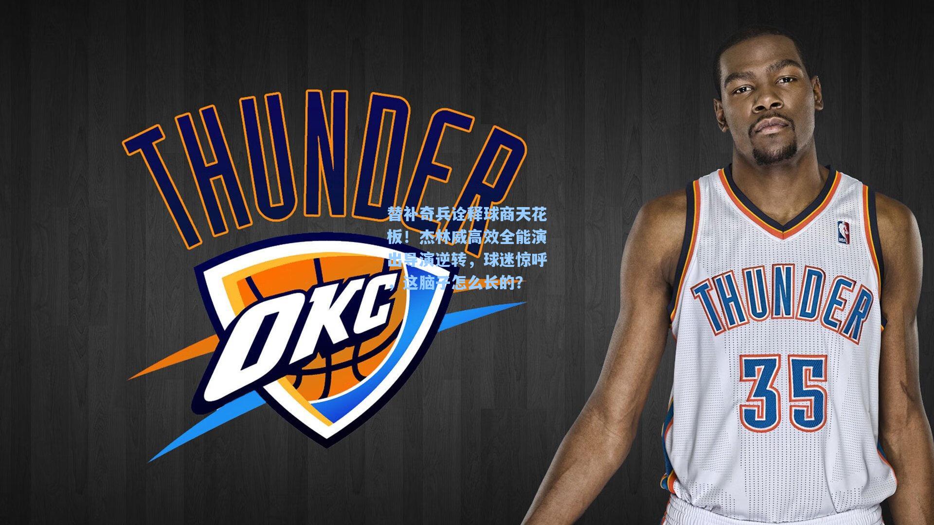 替补奇兵诠释球商天花板！杰林威高效全能演出导演逆转，球迷惊呼，这脑子怎么长的？