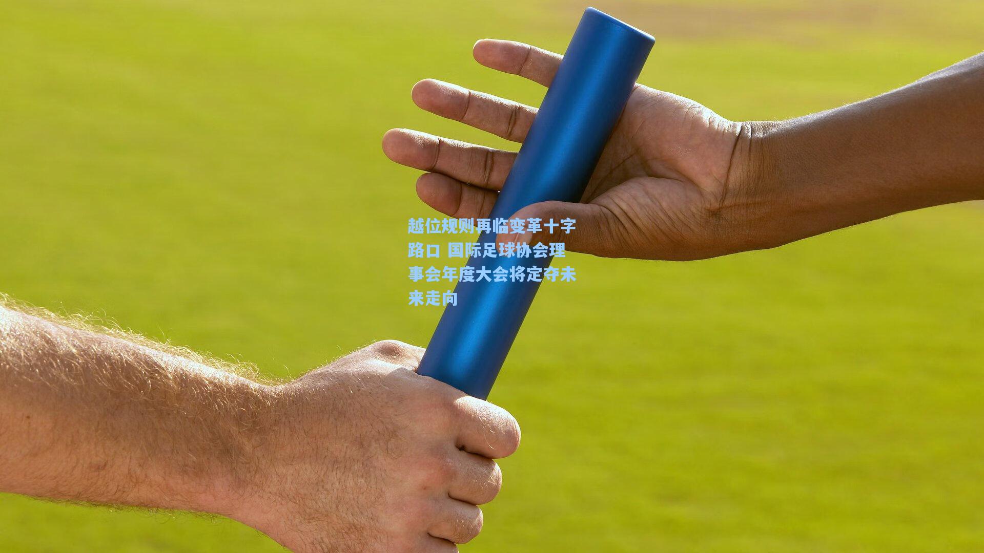 越位规则再临变革十字路口 国际足球协会理事会年度大会将定夺未来走向