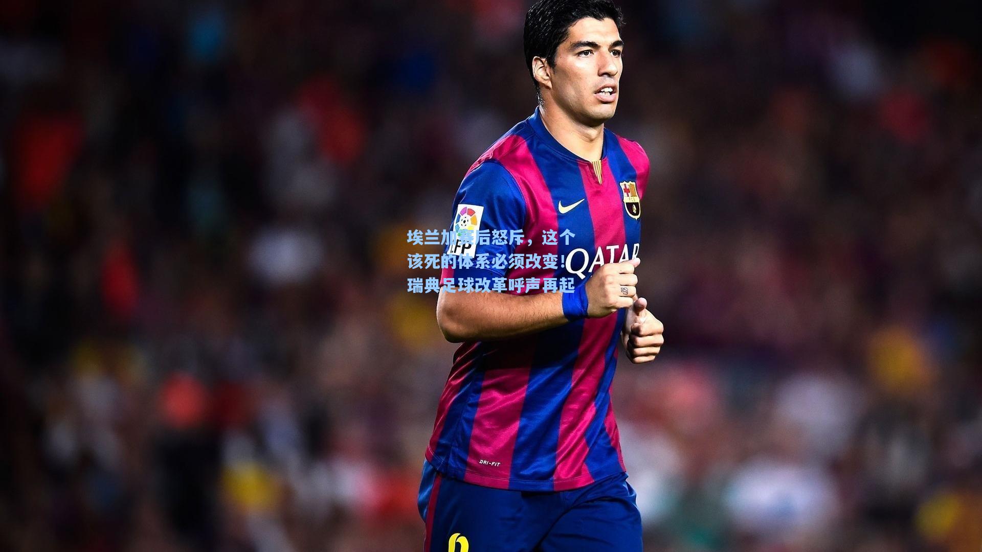 埃兰加赛后怒斥，这个该死的体系必须改变！瑞典足球改革呼声再起