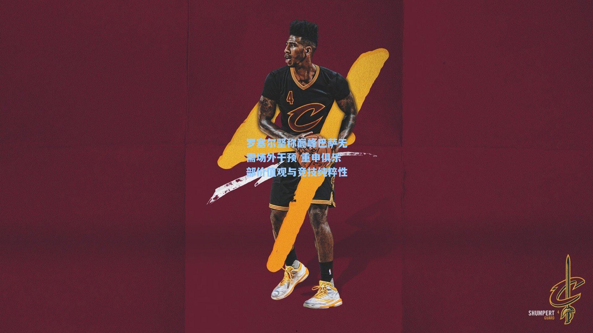 罗塞尔坚称巅峰巴萨无需场外干预 重申俱乐部价值观与竞技纯粹性